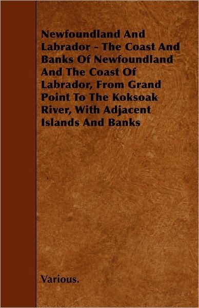 Cover for Newfoundland and Labrador - The Coast and Banks of Newfoundland and the Coast of Labrador, from Grand Point to the Koksoak River, with Adjacent Island (Paperback Book) (2010)