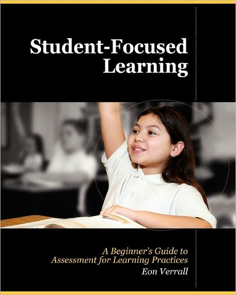 Student Focused Learning: a Beginner's Guide to Assessment for Learning Practices - Eon Verrall - Böcker - Createspace - 9781452858364 - 18 maj 2010