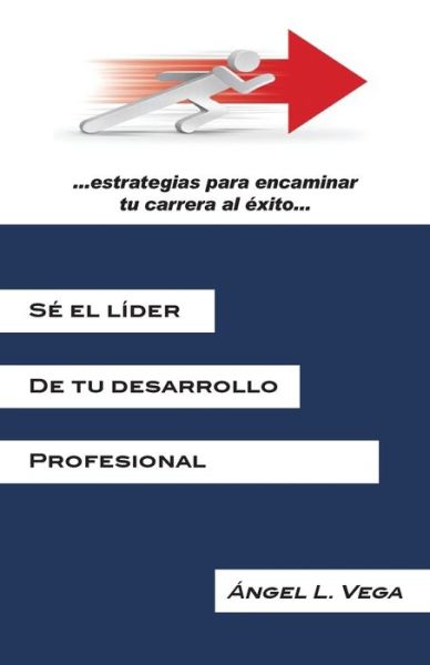 Cover for Angel L Vega · Se El Lider De Tu Desarrollo Profesional: Estrategias Para Encaminar Tu Carrera Al Exito (Paperback Book) (2013)