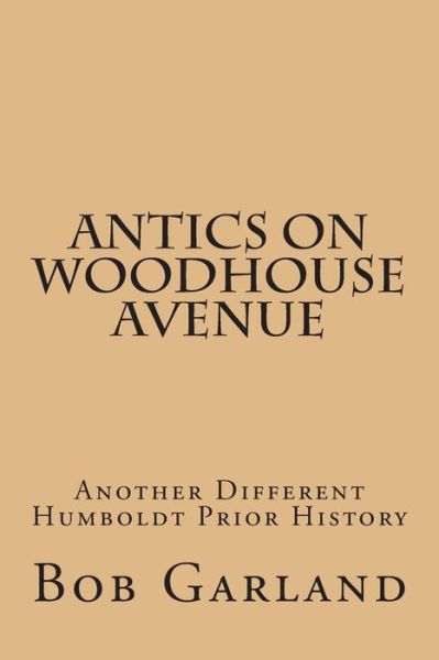 Cover for Bob Garland · Antics on Woodhouse Avenue: Another Different Humboldt Prior History (Taschenbuch) (2012)