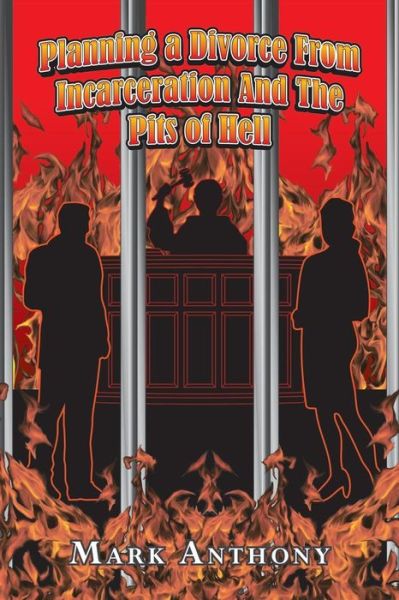 Planning a Divorce from Incarceration and the Pits of Hell - Mark Anthony - Bücher - Trafford Publishing - 9781490733364 - 10. April 2014