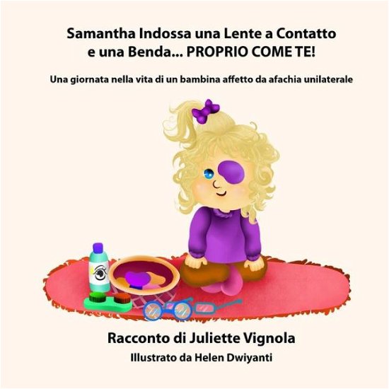 Juliette Vignola · Samantha Indossa Una Lente a Contatto E Una Benda... Proprio Come Te!: Una Giornata Nella Vita Di Un Bambina Affetto Da Afachia Unilaterale (Paperback Book) (2013)