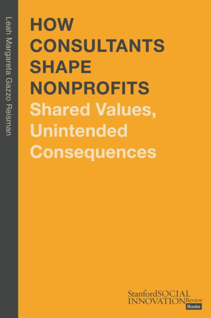 Reisman, Leah Margareta Gazzo, Ph.D. · How Consultants Shape Nonprofits: Shared Values, Unintended Consequences - Stanford Social Innovation Review Books (Hardcover Book) (2024)