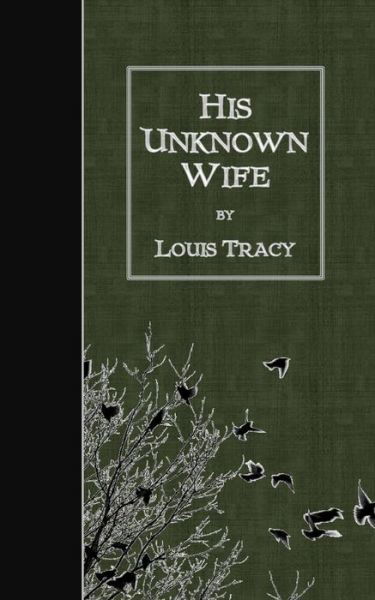 His Unknown Wife - Louis Tracy - Kirjat - Createspace - 9781508487364 - lauantai 14. helmikuuta 2015