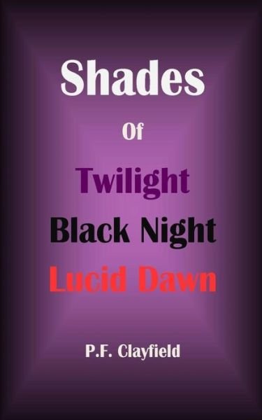 Cover for P F Clayfield · Shades of Twilight Black Night Lucid Dawn (Pocketbok) (2015)