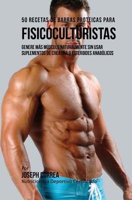 Cover for Correa (Nutricionista Deportivo Certific · 50 Recetas De Barras Proteicas Caseras Para Fisicoculturistas: Genere Mas Musculo Naturalmente Sin Usar Suplementos De Creatina O Esteroides Anabolico (Paperback Book) (2015)