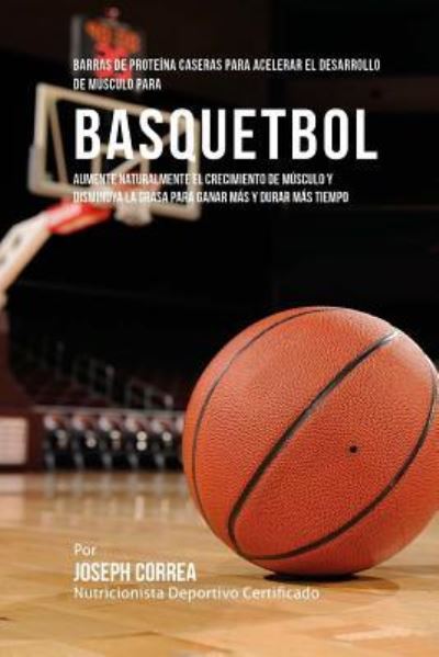 Barras de Proteina Caseras para Acelerar el Desarrollo de Musculo para Basquetbol - Correa (Nutricionista Deportivo Certific - Kirjat - Createspace Independent Publishing Platf - 9781519744364 - maanantai 7. joulukuuta 2015