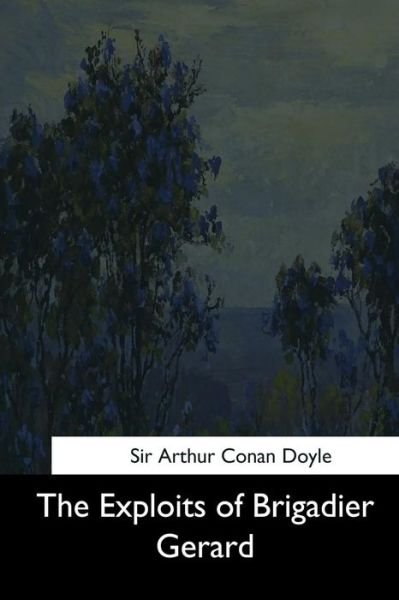 The Exploits of Brigadier Gerard - Sir Arthur Conan Doyle - Books - Createspace Independent Publishing Platf - 9781544704364 - March 26, 2017