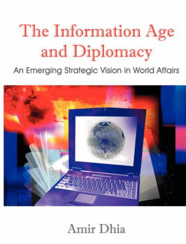 Cover for Amir Dhia · The Information Age and Diplomacy: an Emerging Strategic Vision in World Affairs (Paperback Book) (2006)