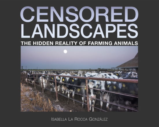 Cover for Gonzalez, Isabella La Rocca (Isabella La Rocca Gonzalez) · Censored Landscapes: The Hidden Reality of Farming Animals (Hardcover Book) (2025)