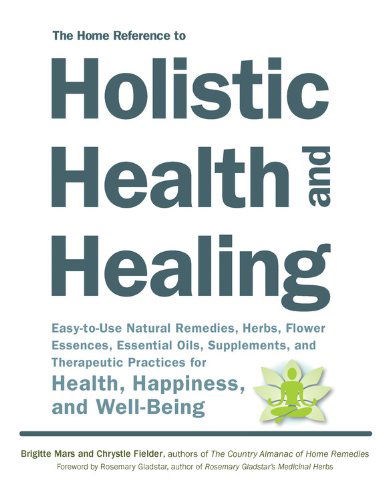 Cover for Brigitte Mars · The Home Reference to Holistic Health and Healing: Easy-To-Use Natural Remedies, Herbs, Flower Essences, Essential Oils, Supplements, and Therapeutic Practices for Health, Happiness, and Well-Being (Taschenbuch) (2014)