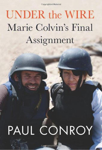 Cover for Paul Conroy · Under the Wire: Marie Colvin's Final Assignment (Hardcover Book) [1st edition] (2013)