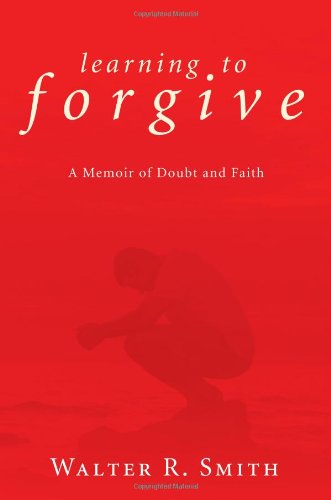 Cover for Walter R. Smith · Learning to Forgive: a Memoir of Doubt and Faith (Paperback Book) (2010)