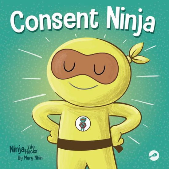 Consent Ninja: A Children's Picture Book about Safety, Boundaries, and Consent - Ninja Life Hacks - Mary Nhin - Boeken - Grow Grit Press LLC - 9781637314364 - 19 juli 2022