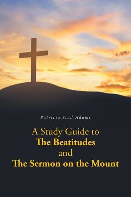 A Study Guide to The Beatitudes and The Sermon on the Mount - Patricia Said Adams - Books - Covenant Books - 9781638854364 - August 24, 2021