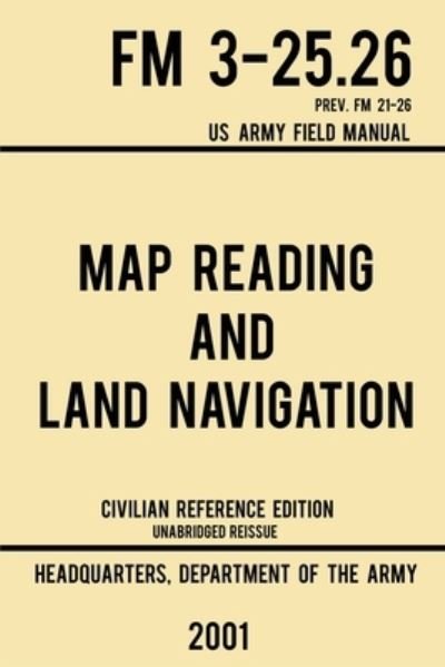 Cover for Us Department of the Army · Map Reading And Land Navigation - FM 3-25.26 US Army Field Manual FM 21-26 (2001 Civilian Reference Edition) (Paperback Book) (2019)