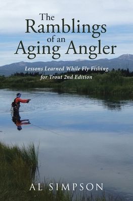 The Ramblings of an Aging Angler: Lessons Learned While Fly Fishing for Trout 2nd Edition - Al Simpson - Books - Page Publishing, Inc. - 9781662428364 - May 3, 2021