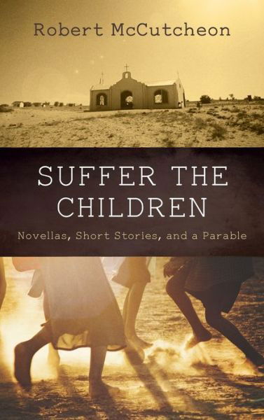 Cover for Robert McCutcheon · Suffer the Children: Novellas, Short Stories, and a Parable (Inbunden Bok) (2021)