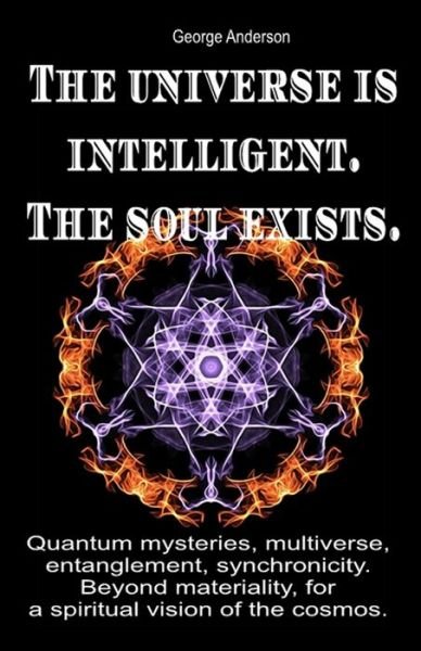 The universe is intelligent. The soul exists. - George Anderson - Bøker - Independently Published - 9781688255364 - 23. august 2019
