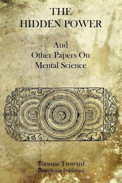 The Hidden Power: and Other Papers on Mental Science - Thomas Troward - Books - Theophania Publishing - 9781770833364 - September 7, 2011