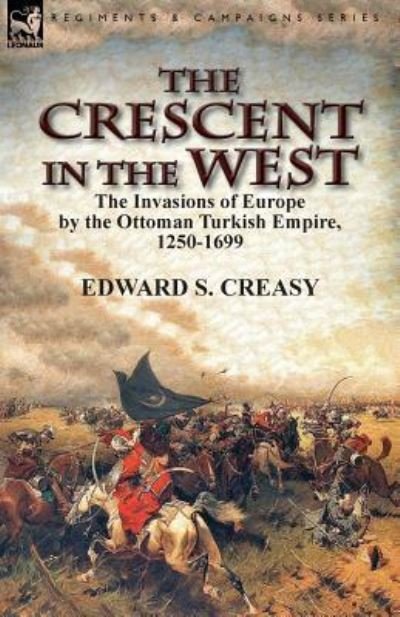 Cover for Creasy, Edward S, Sir · The Crescent in the West: the Invasions of Europe by the Ottoman Turkish Empire, 1250-1699 (Taschenbuch) (2016)