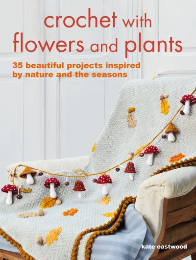 Cover for Kate Eastwood · Crochet with Flowers and Plants: 35 Beautiful Patterns Inspired by Nature and the Seasons (Pocketbok) [UK edition] (2022)