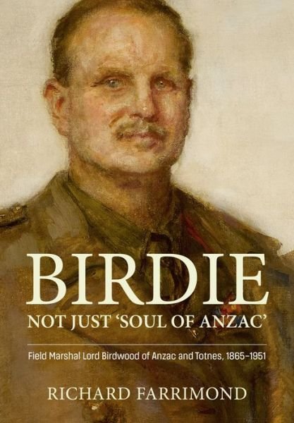 Cover for Richard Farrimond · Birdie - More Than 'Soul of Anzac': Field Marshal Lord Birdwood of Anzac and Totnes, 1865-1951 (Inbunden Bok) (2023)