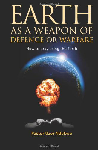 Cover for Pastor Uzor Ndekwu · Earth As a Weapon of Defence or Warfare: How to Pray Using the Earth (Paperback Book) (2011)