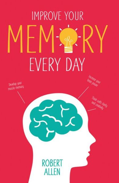 Cover for Robert Allen · Improve Your Memory: Develop Your Memory Muscle * Increase Your Brain Power * Think with Clarity and Creativity (Paperback Book) (2015)