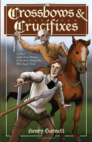 Cover for Henry Garnett · Crossbows and Crucifixes: a Novel of the Priest Hunters and the Brave Young men Who Fought Them (Paperback Book) (2009)