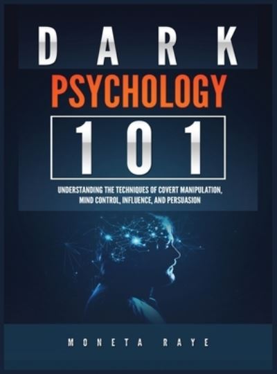 Cover for Moneta Raye · Dark Psychology 101: Understanding the Techniques of Covert Manipulation, Mind Control, Influence, and Persuasion (Hardcover Book) (2019)