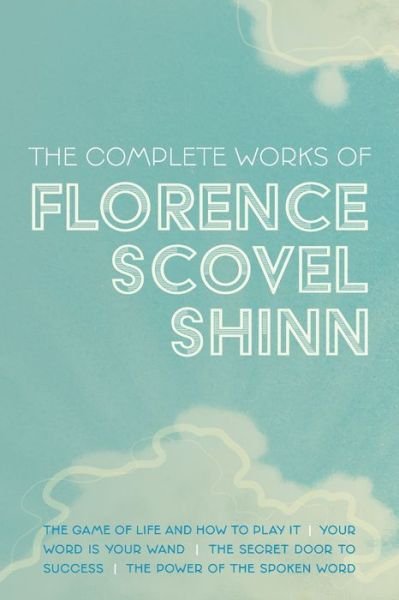 Cover for Florence Scovel Shinn · The Complete Works of Florence Scovel Shinn: The Game of Life and How to Play It; Your Word is Your Wand; The Secret Door to Success; and The Power of the Spoken Word (Paperback Bog) (2021)