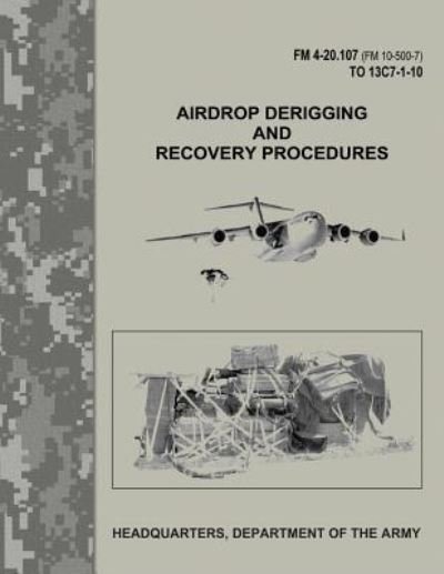 Cover for Department of the Army · Airdrop Derigging and Recovery Procedures (FM 4-20.107 / FM 10-500-7 / TO 13C7-1-10) (Paperback Book) (2017)
