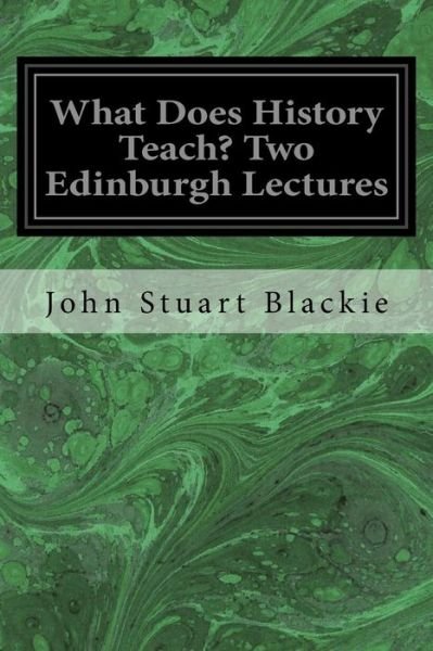 Cover for John Stuart Blackie · What Does History Teach? Two Edinburgh Lectures (Paperback Book) (2017)