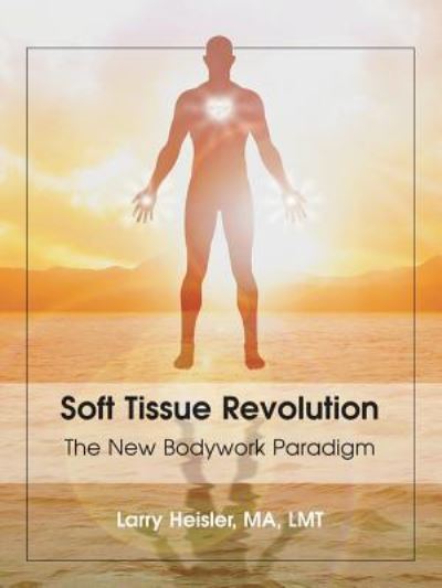 Cover for Larry Heisler Ma Lmt · Soft Tissue Revolution: The New Bodywork Paradigm (Paperback Book) (2019)