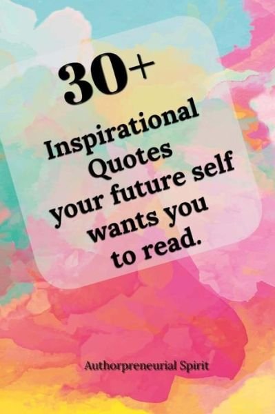 Authorpreneurial Spirit · 30 + Inspirational Quotes your future self wants you to read. (Paperback Book) (2018)