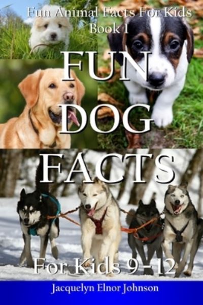 Cover for Jacquelyn Elnor Johnson · Fun Dog Facts for Kids 9-12 - Fun Animal Facts for Kids (Paperback Book) (2018)