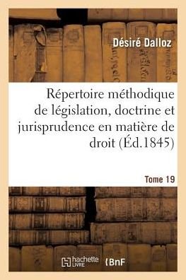 Repertoire Methodique Et Alphabetique de Legislation, Doctrine Et Jurisprudence En Matiere de Droit - Désiré Dalloz - Libros - Hachette Livre - BNF - 9782019988364 - 1 de marzo de 2018