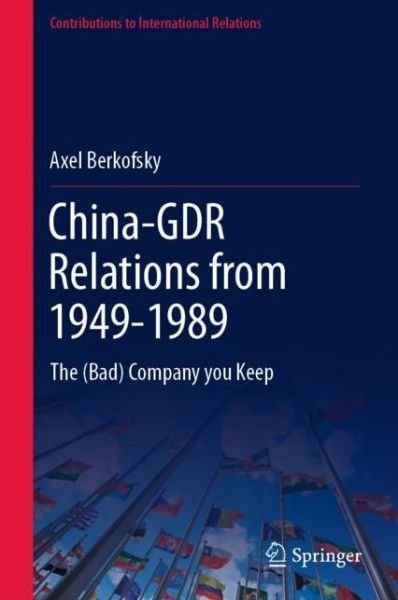 Cover for Axel Berkofsky · China-GDR Relations from 1949 to 1989: The (Bad) Company You Keep - Contributions to International Relations (Innbunden bok) [1st ed. 2022 edition] (2021)