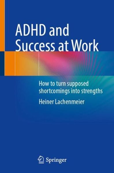 Cover for Heiner Lachenmeier · ADHD and Success at Work: How to turn supposed shortcomings into strengths (Paperback Book) [1st ed. 2023 edition] (2023)