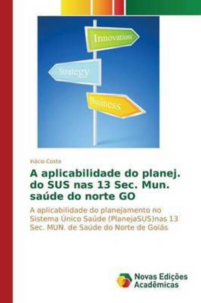 Cover for Costa Inacio · A Aplicabilidade Do Planej. Do Sus Nas 13 Sec. Mun. Saude Do Norte Go (Pocketbok) (2015)