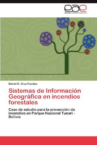 Cover for Daniel C. Cruz Fuentes · Sistemas De Información Geográfica en Incendios Forestales: Caso De Estudio Para La Prevención De Incendios en Parque Nacional Tunari - Bolivia (Paperback Book) [Spanish edition] (2012)