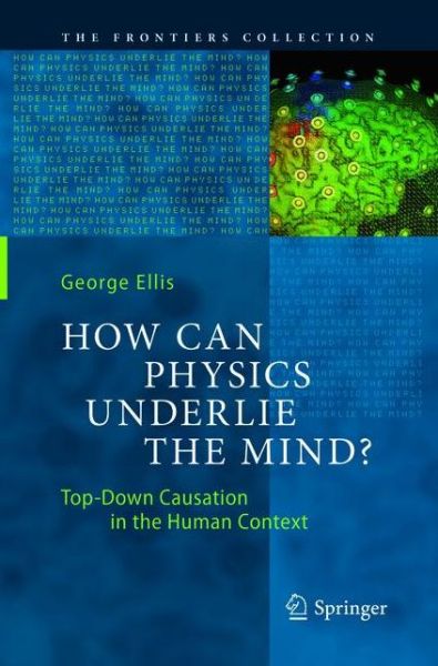 Cover for George Ellis · How Can Physics Underlie the Mind?: Top-Down Causation in the Human Context - The Frontiers Collection (Paperback Book) [Softcover reprint of the original 1st ed. 2016 edition] (2018)