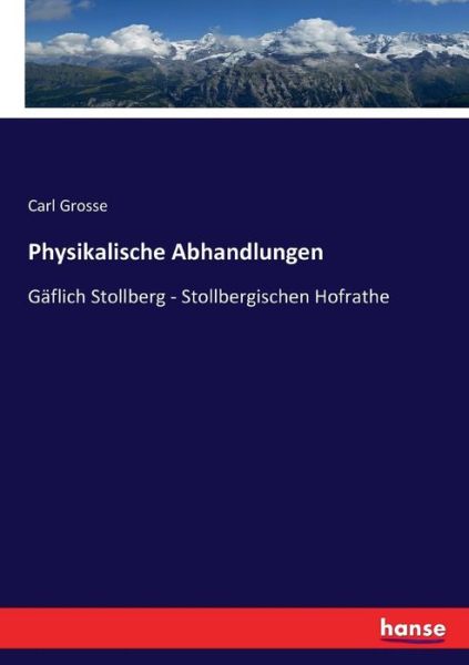 Cover for Carl Grosse · Physikalische Abhandlungen: Gaflich Stollberg - Stollbergischen Hofrathe (Paperback Book) (2017)