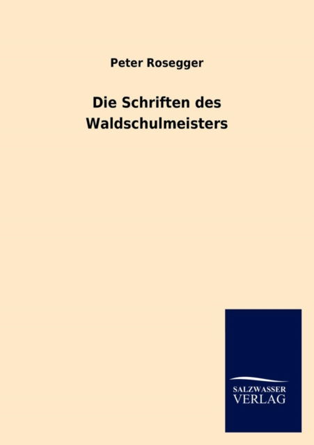 Die Schriften Des Waldschulmeisters - Peter Rosegger - Books - Salzwasser-Verlag Gmbh - 9783846020364 - February 13, 2014