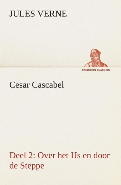 Cesar Cascabel, Deel 2 over Het Ijs en Door De Steppe (Tredition Classics) (Dutch Edition) - Jules Verne - Kirjat - tredition - 9783849540364 - torstai 4. huhtikuuta 2013
