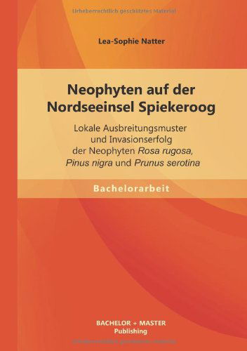 Cover for Lea-Sophie Natter · Neophyten auf der Nordseeinsel Spiekeroog: Lokale Ausbreitungsmuster und Invasionserfolg der Neophyten Rosa rugosa, Pinus nigra und Prunus serotina (Paperback Bog) [German edition] (2013)