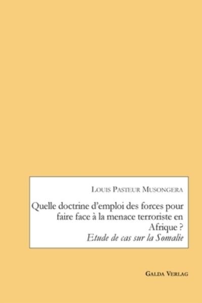Cover for Musongera Louis Pasteur Musongera · Quelle doctrine d'emploi des forces pour faire face a la menace terroriste en Afrique ?: Etude de cas sur la Somalie (Pocketbok) (2022)