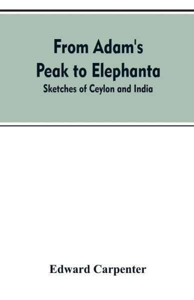 From Adam's Peak to Elephanta: Sketches of Ceylon and India - Edward Carpenter - Kirjat - Alpha Edition - 9789353607364 - keskiviikko 10. huhtikuuta 2019