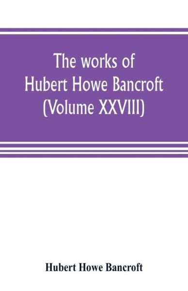 Cover for Hubert Howe Bancroft · The works of Hubert Howe Bancroft (Volume XXVIII) (Paperback Book) (2019)